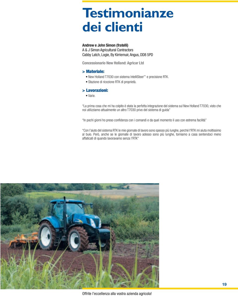 La prima cosa che mi ha colpito è stata la perfetta integrazione del sistema sul New Holland T7030, visto che noi utilizziamo attualmente un altro T7030 privo del sistema di guida In pochi giorni ho