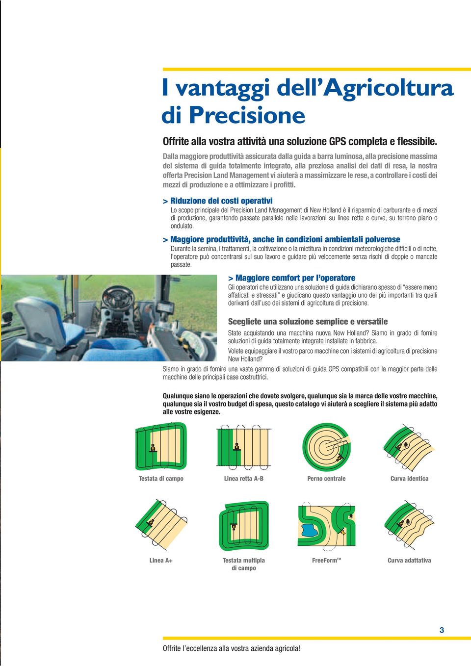 Precision Land Management vi aiuterà a massimizzare le rese, a controllare i costi dei mezzi di produzione e a ottimizzare i profitti.