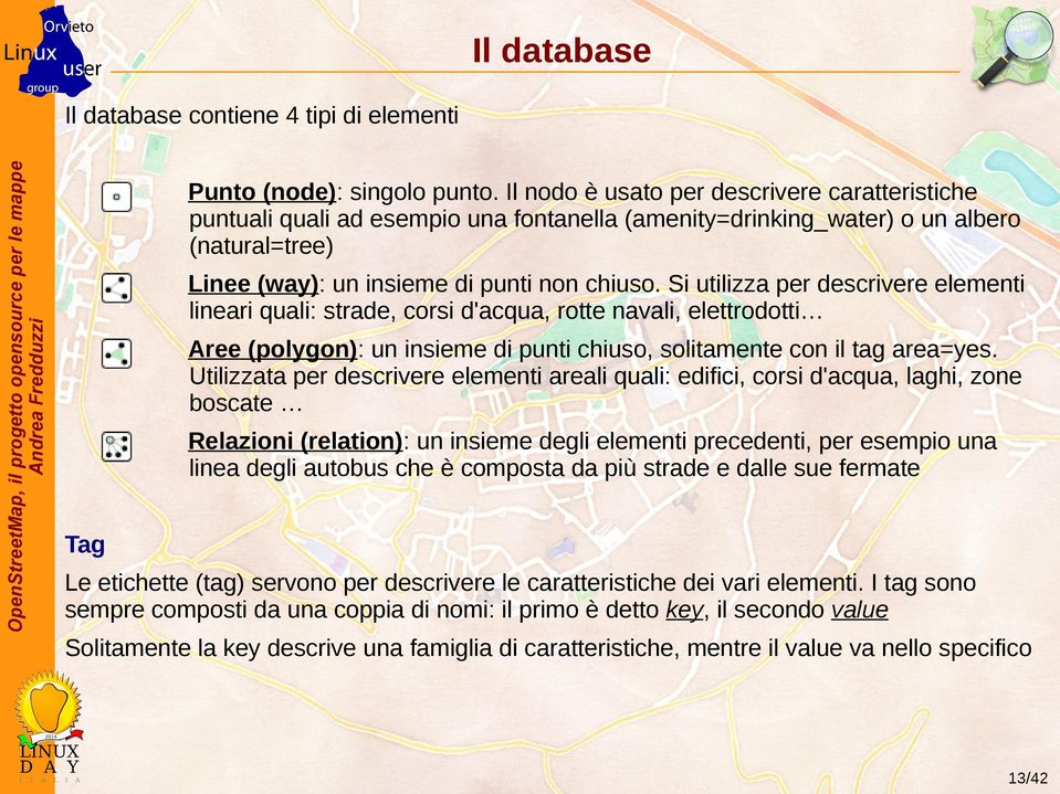 Si utilizza per descrivere elementi lineari quali: strade, corsi d'acqua, rotte navali, elettrodotti Aree (polygon): un insieme di punti chiuso, solitamente con il tag area=yes.