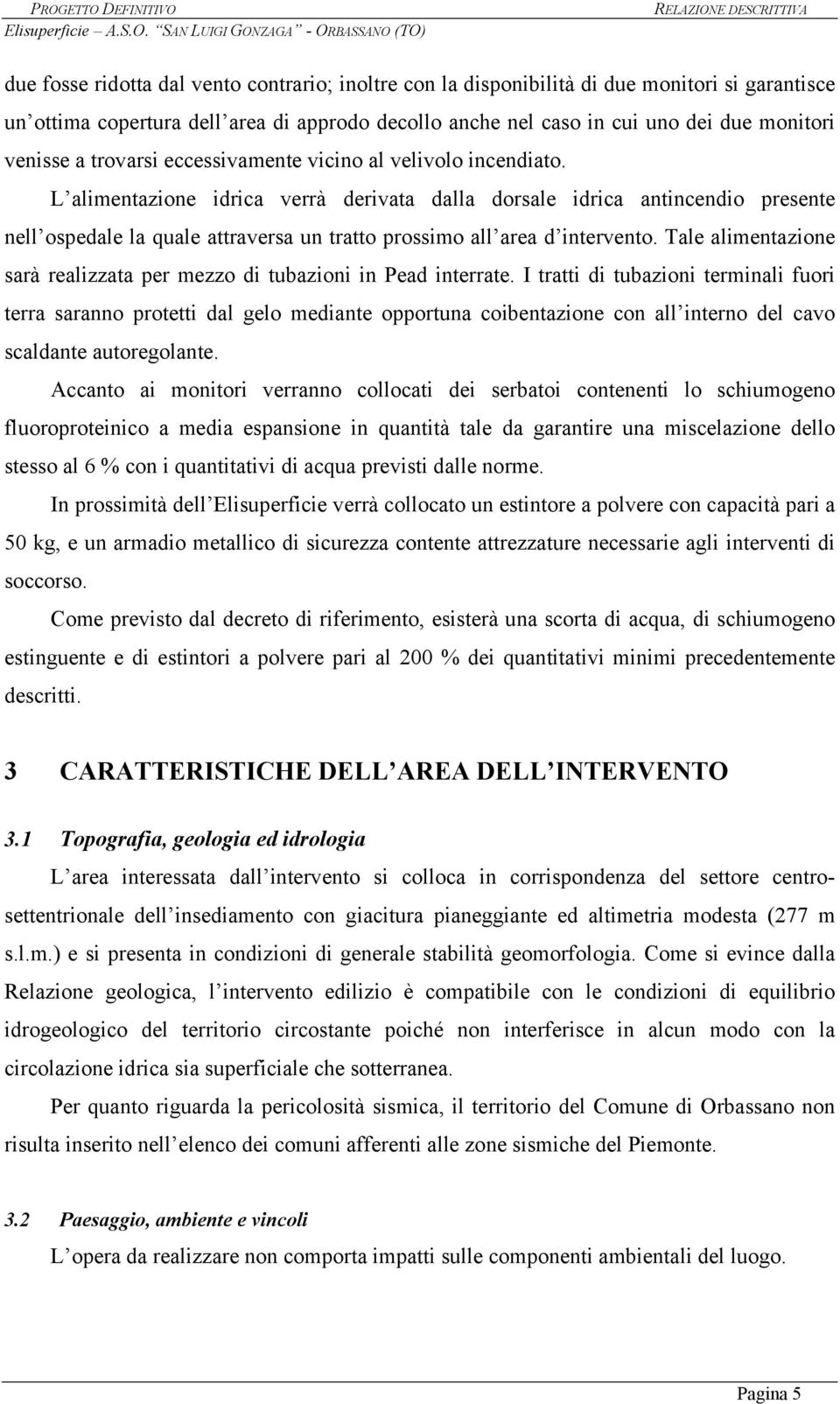 L alimentazione idrica verrà derivata dalla dorsale idrica antincendio presente nell ospedale la quale attraversa un tratto prossimo all area d intervento.