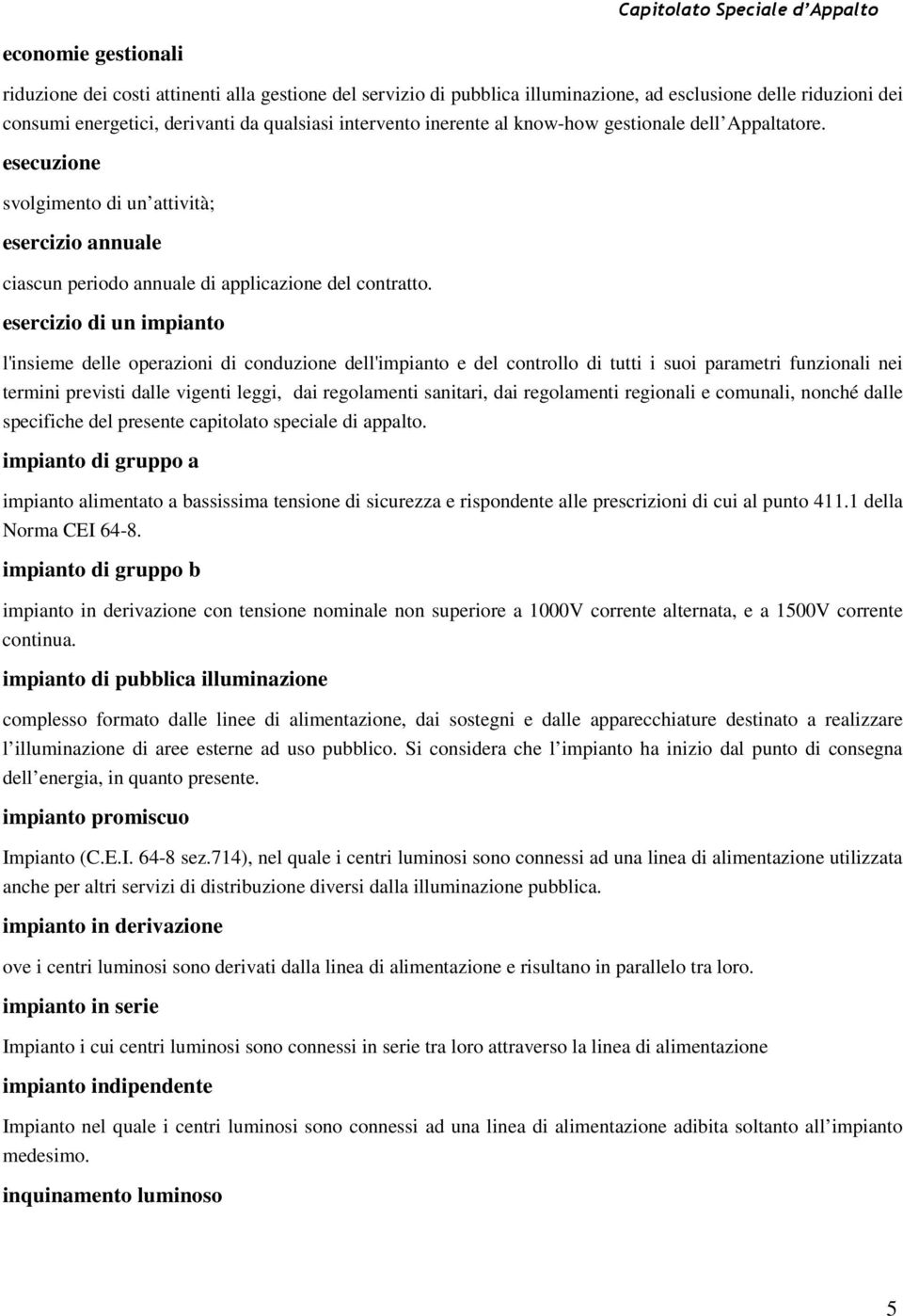 esercizio di un impianto l'insieme delle operazioni di conduzione dell'impianto e del controllo di tutti i suoi parametri funzionali nei termini previsti dalle vigenti leggi, dai regolamenti