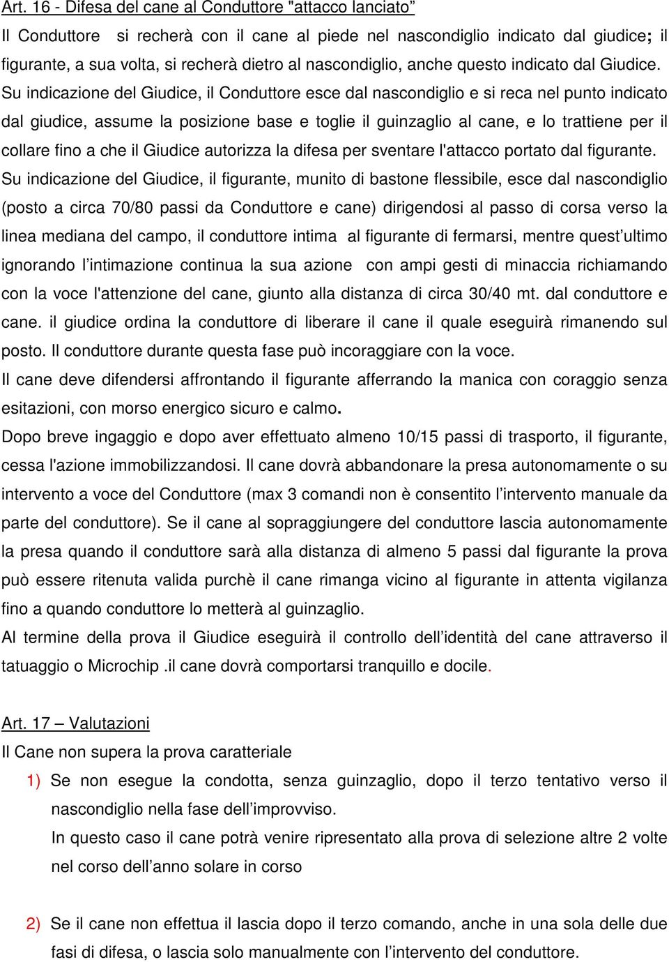 Su indicazione del Giudice, il Conduttore esce dal nascondiglio e si reca nel punto indicato dal giudice, assume la posizione base e toglie il guinzaglio al cane, e lo trattiene per il collare fino a