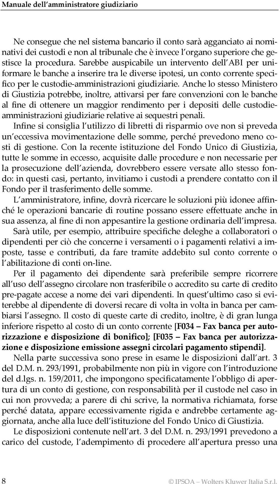 Anche lo stesso Ministero di Giustizia potrebbe, inoltre, attivarsi per fare convenzioni con le banche al fine di ottenere un maggior rendimento per i depositi delle custodieamministrazioni