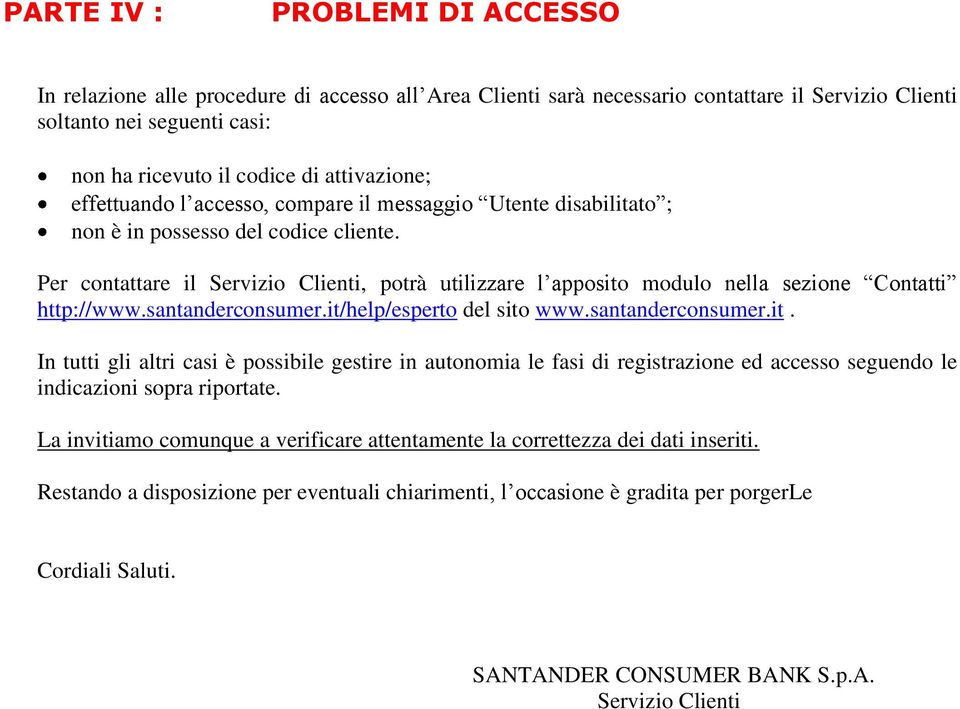 Per contattare il Servizio Clienti, potrà utilizzare l apposito modulo nella sezione Contatti http://www.santanderconsumer.it/help/esperto del sito www.santanderconsumer.it. In tutti gli altri casi è possibile gestire in autonomia le fasi di registrazione ed accesso seguendo le indicazioni sopra riportate.