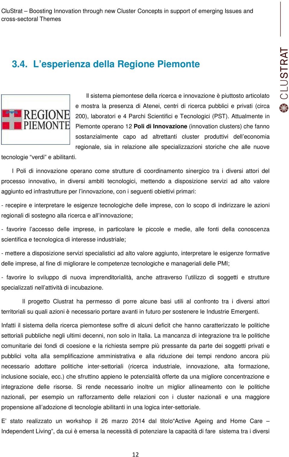 Attualmente in Piemonte operano 12 Poli di Innovazione (innovation clusters) che fanno sostanzialmente capo ad altrettanti cluster produttivi dell economia regionale, sia in relazione alle