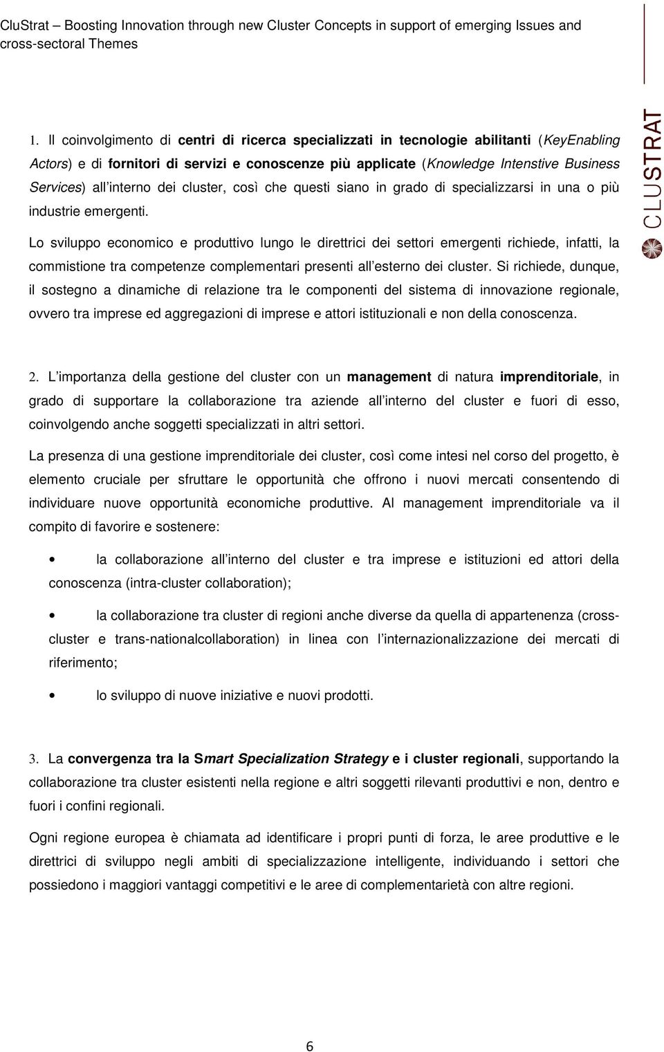 Lo sviluppo economico e produttivo lungo le direttrici dei settori emergenti richiede, infatti, la commistione tra competenze complementari presenti all esterno dei cluster.