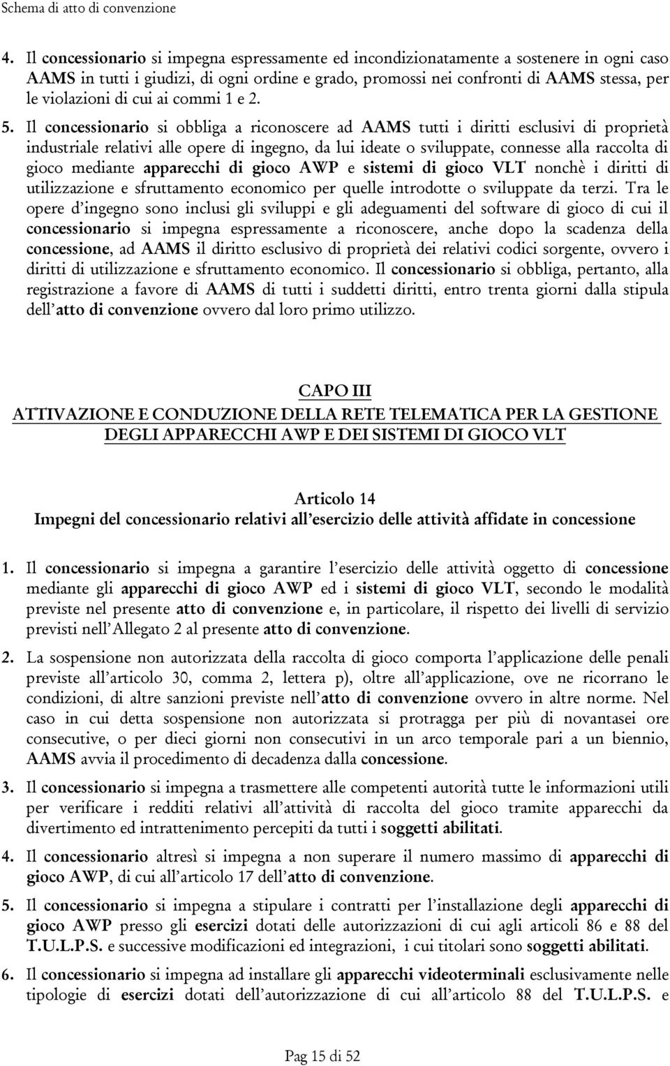 Il concessionario si obbliga a riconoscere ad AAMS tutti i diritti esclusivi di proprietà industriale relativi alle opere di ingegno, da lui ideate o sviluppate, connesse alla raccolta di gioco