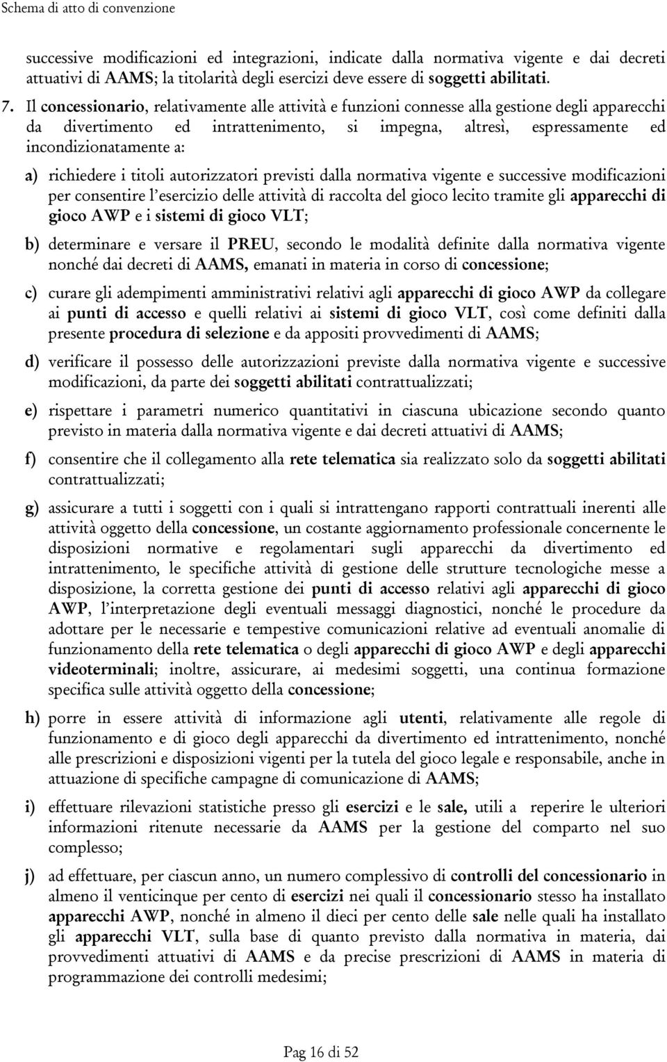 richiedere i titoli autorizzatori previsti dalla normativa vigente e successive modificazioni per consentire l esercizio delle attività di raccolta del gioco lecito tramite gli apparecchi di gioco