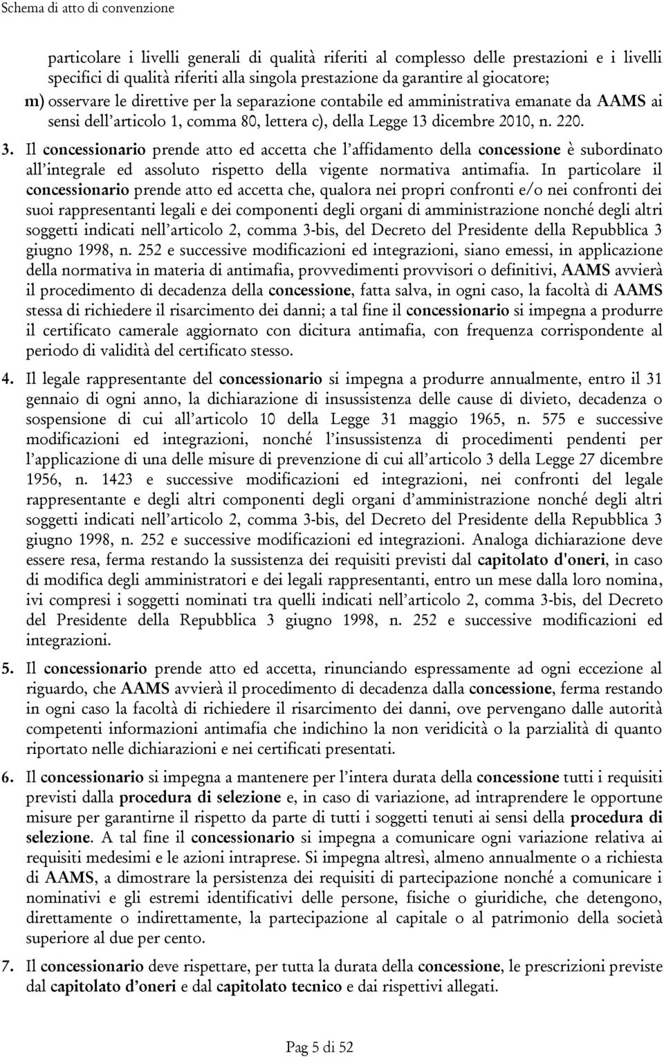 Il concessionario prende atto ed accetta che l affidamento della concessione è subordinato all integrale ed assoluto rispetto della vigente normativa antimafia.