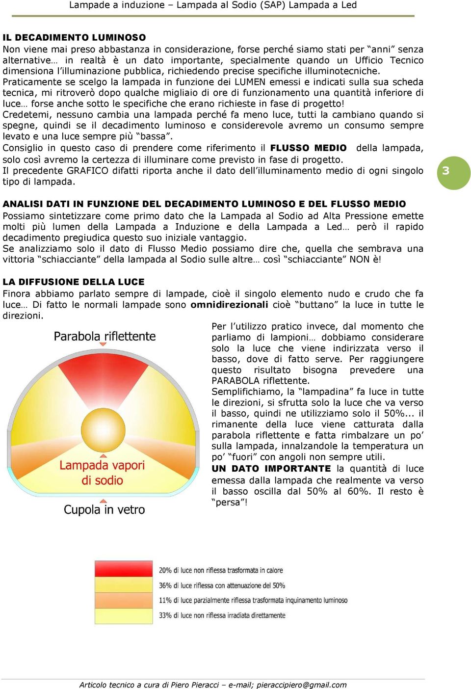 Praticamente se scelgo la lampada in funzione dei LUMEN emessi e indicati sulla sua scheda tecnica, mi ritroverò dopo qualche migliaio di ore di funzionamento una quantità inferiore di luce forse