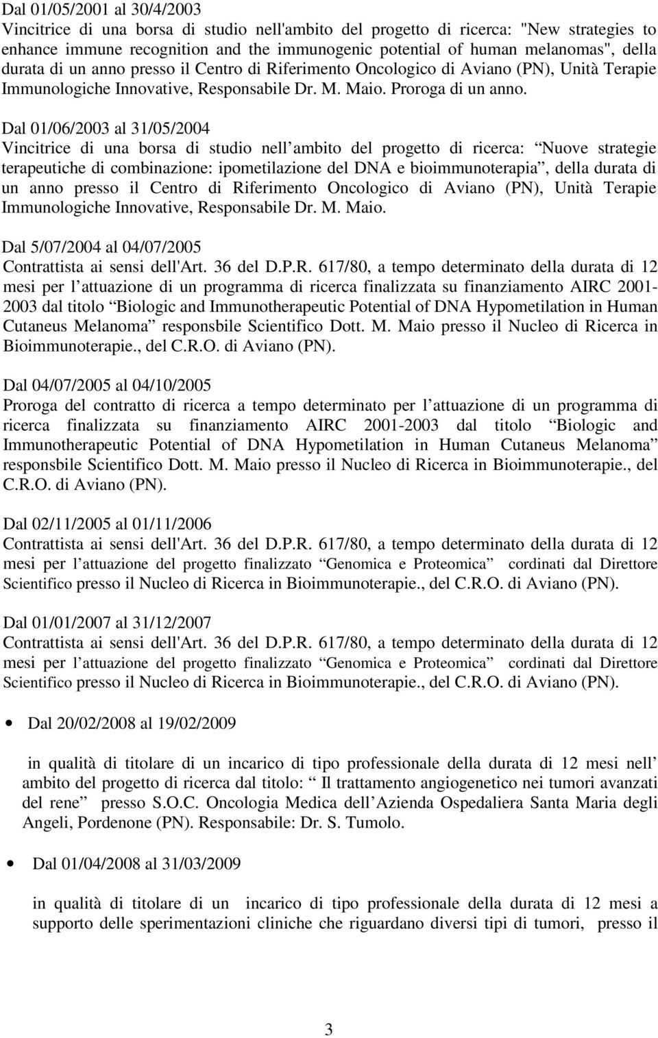 Dal 01/06/2003 al 31/05/2004 Vincitrice di una borsa di studio nell ambito del progetto di ricerca: Nuove strategie terapeutiche di combinazione: ipometilazione del DNA e bioimmunoterapia, della