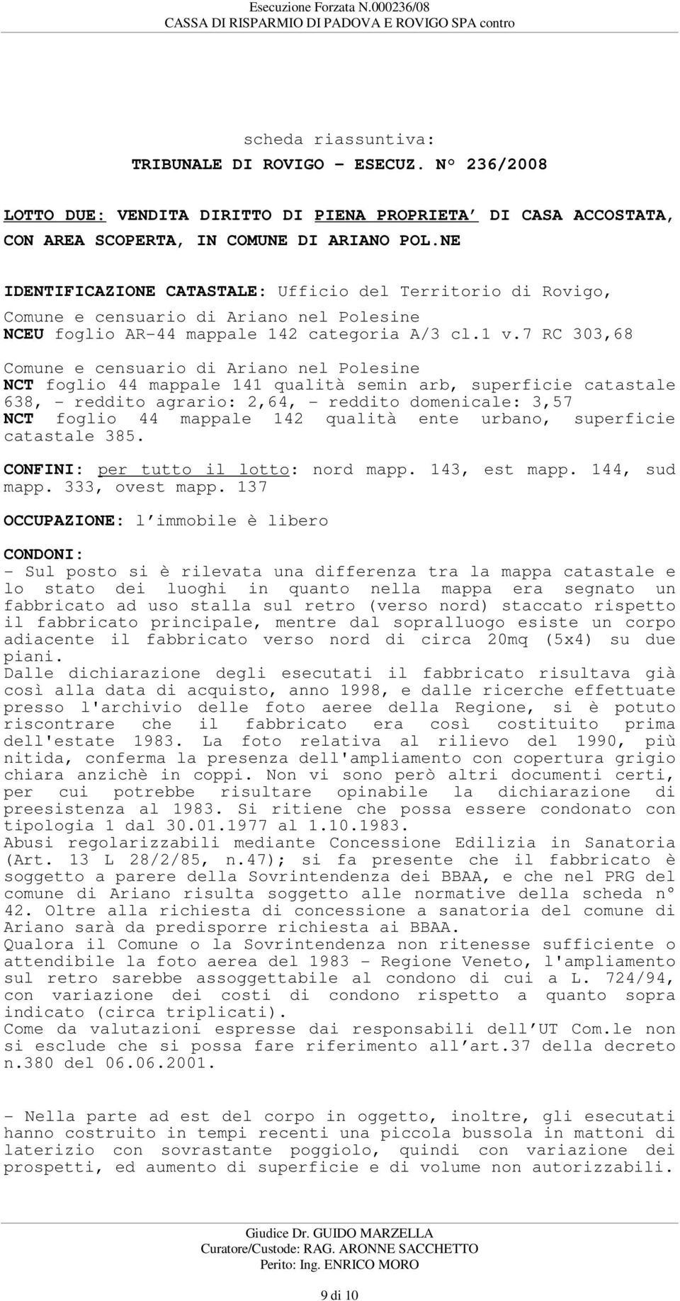 7 RC 303,68 NCT foglio 44 mappale 141 qualità semin arb, superficie catastale 638, - reddito agrario: 2,64, - reddito domenicale: 3,57 NCT foglio 44 mappale 142 qualità ente urbano, superficie