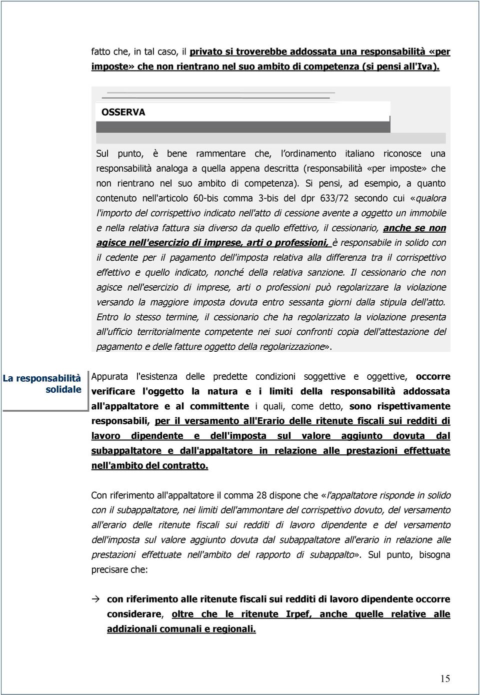 Si pensi, ad esempio, a quanto contenuto nell'articolo 60-bis comma 3-bis del dpr 633/72 secondo cui «qualora l'importo del corrispettivo indicato nell'atto di cessione avente a oggetto un immobile e