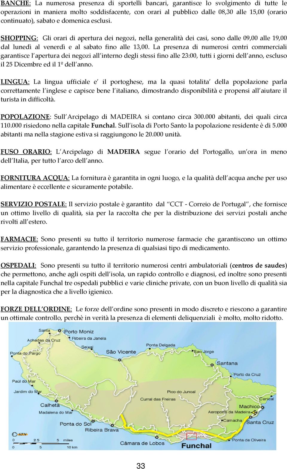 La presenza di numerosi centri commerciali garantisce l apertura dei negozi all interno degli stessi fino alle 23:00, tutti i giorni dell anno, escluso il 25 Dicembre ed il 1º dell anno.