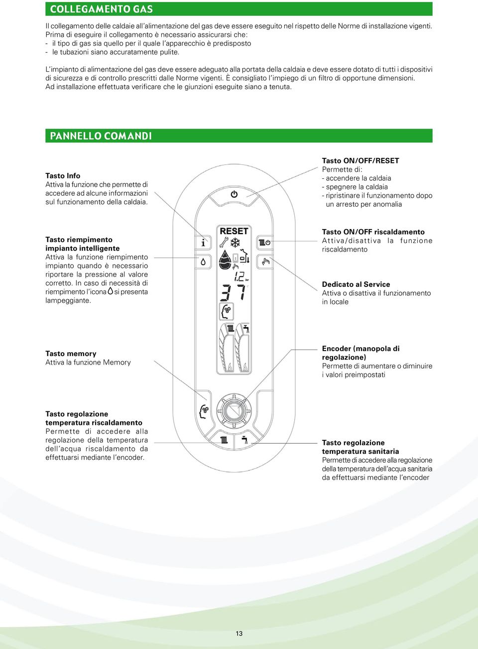 L impianto di alimentazione del gas deve essere adeguato alla portata della caldaia e deve essere dotato di tutti i dispositivi di sicurezza e di controllo prescritti dalle Norme vigenti.