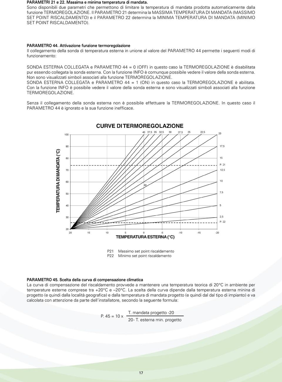 Il PARAMETRO 21 determina la MASSIMA TEMPERATURA DI MANDATA (MASSIMO SET POINT RISCALDAMENTO) e il PARAMETRO 22 determina la MINIMA TEMPERATURA DI MANDATA (MINIMO SET POINT RISCALDAMENTO).