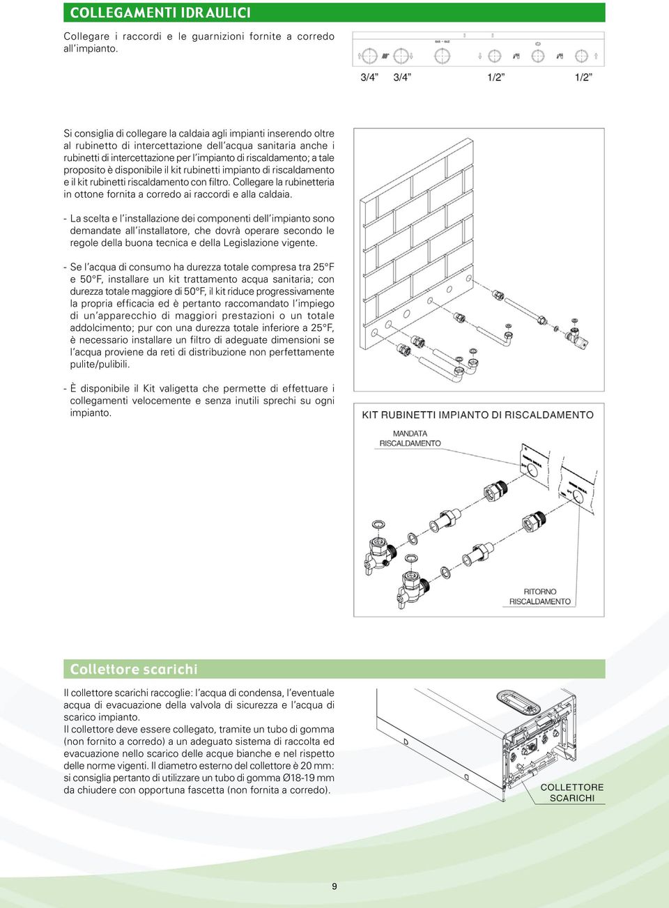 proposito è disponibile il kit rubinetti impianto di riscaldamento e il kit rubinetti riscaldamento con filtro. Collegare la rubinetteria in ottone fornita a corredo ai raccordi e alla caldaia.