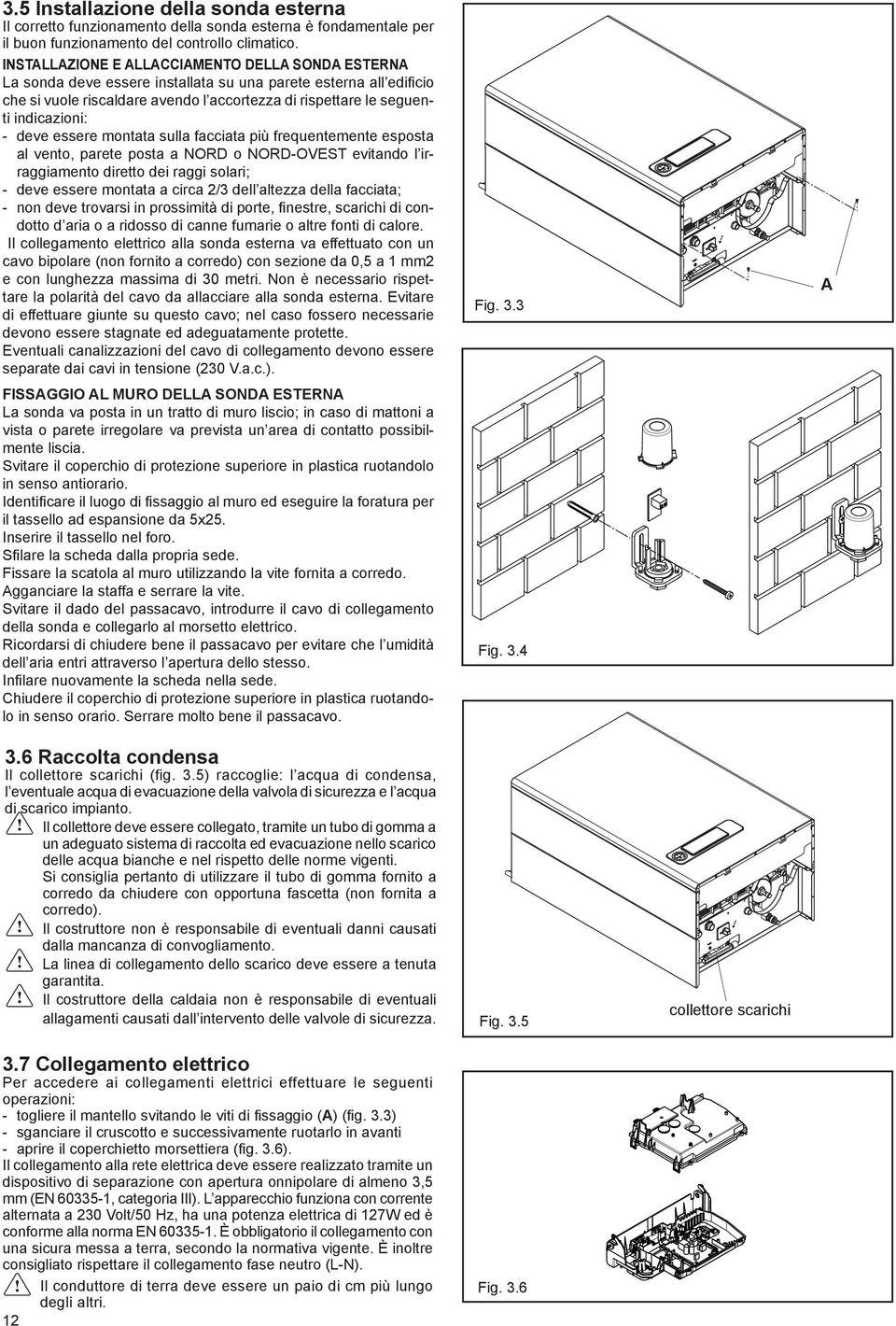 - deve essere montata sulla facciata più frequentemente esposta al vento, parete posta a NORD o NORD-OVEST evitando l irraggiamento diretto dei raggi solari; - deve essere montata a circa 2/3 dell