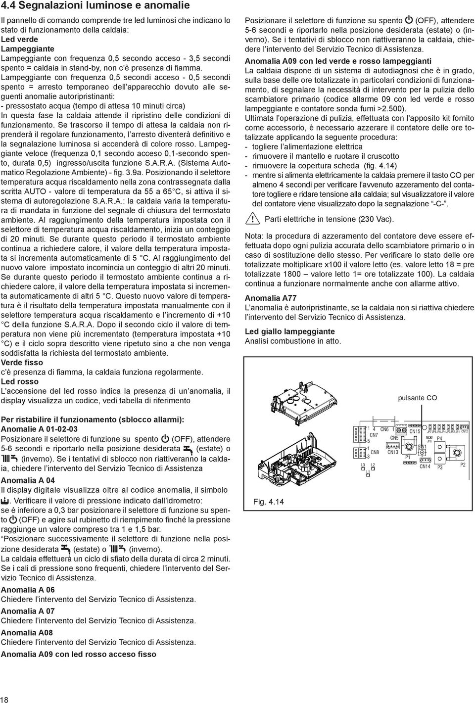 Lampeggiante con frequenza 0,5 secondi acceso - 0,5 secondi spento = arresto temporaneo dell apparecchio dovuto alle seguenti anomalie autoripristinanti: - pressostato acqua (tempo di attesa 0 minuti