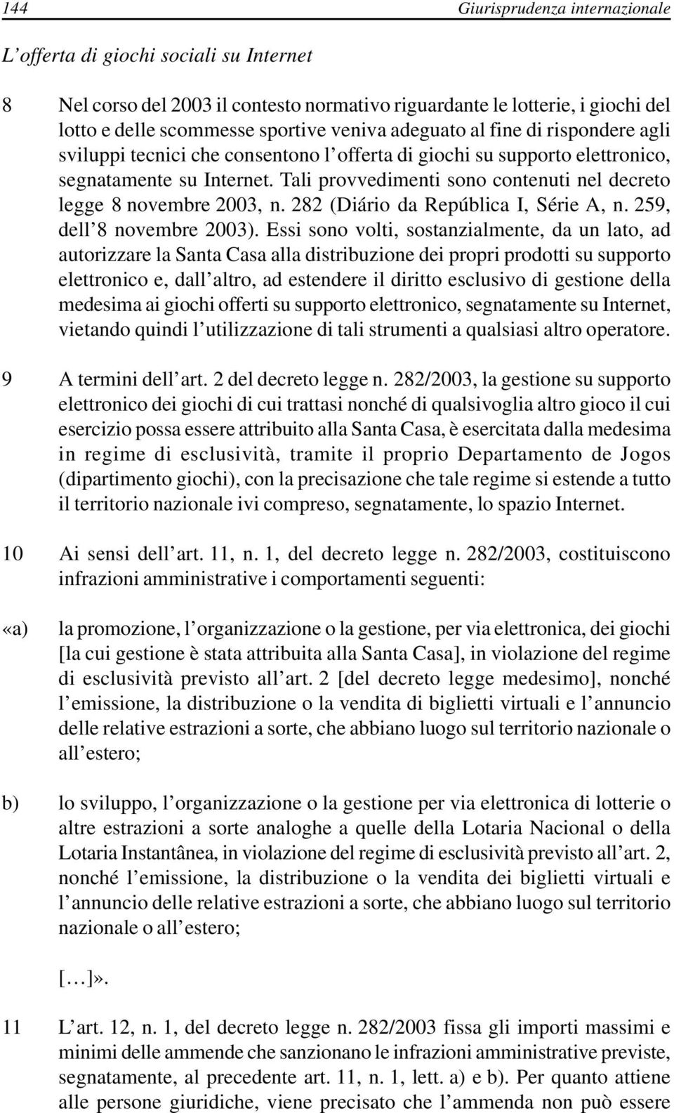 Tali provvedimenti sono contenuti nel decreto legge 8 novembre 2003, n. 282 (Diário da República I, Série A, n. 259, dell 8 novembre 2003).
