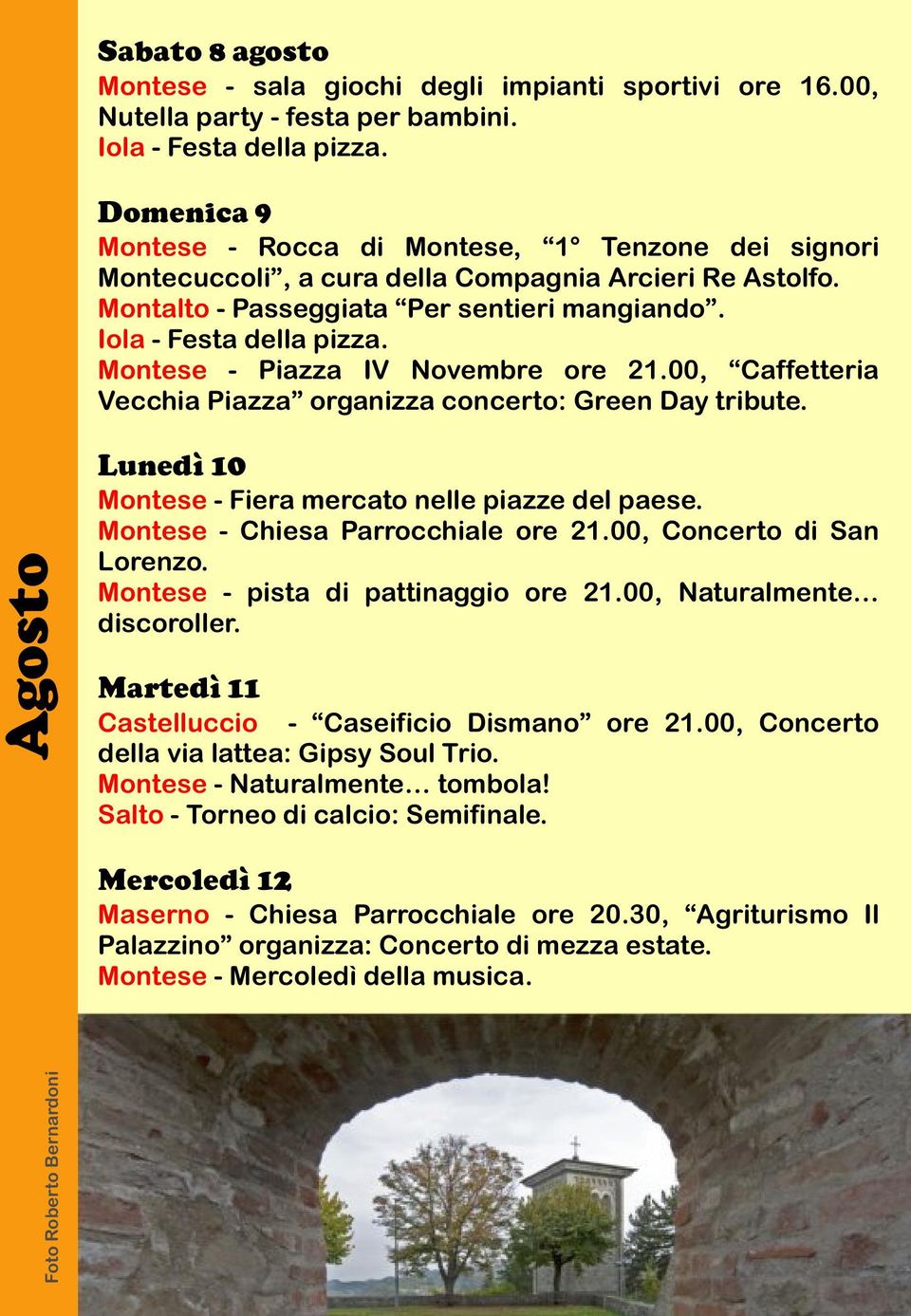 Agosto Lunedì 10 Montese - Fiera mercato nelle piazze del paese. Montese - Chiesa Parrocchiale ore 21.00, Concerto di San Lorenzo. Montese - pista di pattinaggio ore 21.00, Naturalmente discoroller.