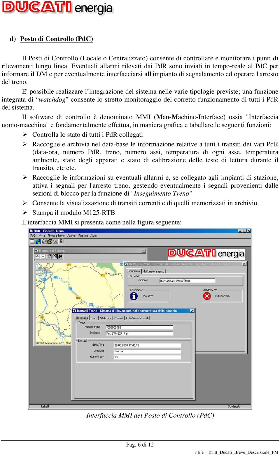 E' possibile realizzare l integrazione del sistema nelle varie tipologie previste; una funzione integrata di watchdog consente lo stretto monitoraggio del corretto funzionamento di tutti i PdR del