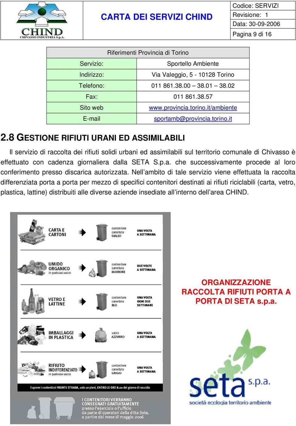 8 GESTIONE RIFIUTI URANI ED ASSIMILABILI Il servizio di raccolta dei rifiuti solidi urbani ed assimilabili sul territorio comunale di Chivasso è effettuato con cadenza giornaliera dalla SETA S.p.a. che successivamente procede al loro conferimento presso discarica autorizzata.