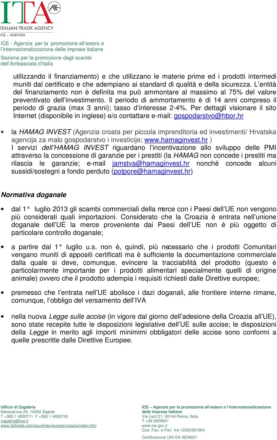 Il periodo di ammortamento è di 14 anni compreso il periodo di grazia (max 3 anni); tasso d interesse 2-4%.