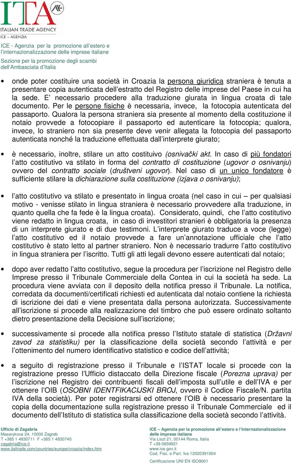 Qualora la persona straniera sia presente al momento della costituzione il notaio provvede a fotocopiare il passaporto ed autenticare la fotocopia; qualora, invece, lo straniero non sia presente deve