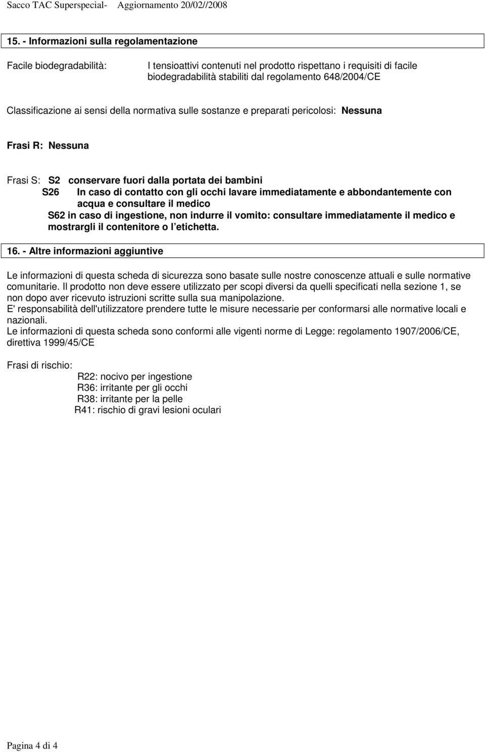 lavare immediatamente e abbondantemente con acqua e consultare il medico S62 in caso di ingestione, non indurre il vomito: consultare immediatamente il medico e mostrargli il contenitore o l