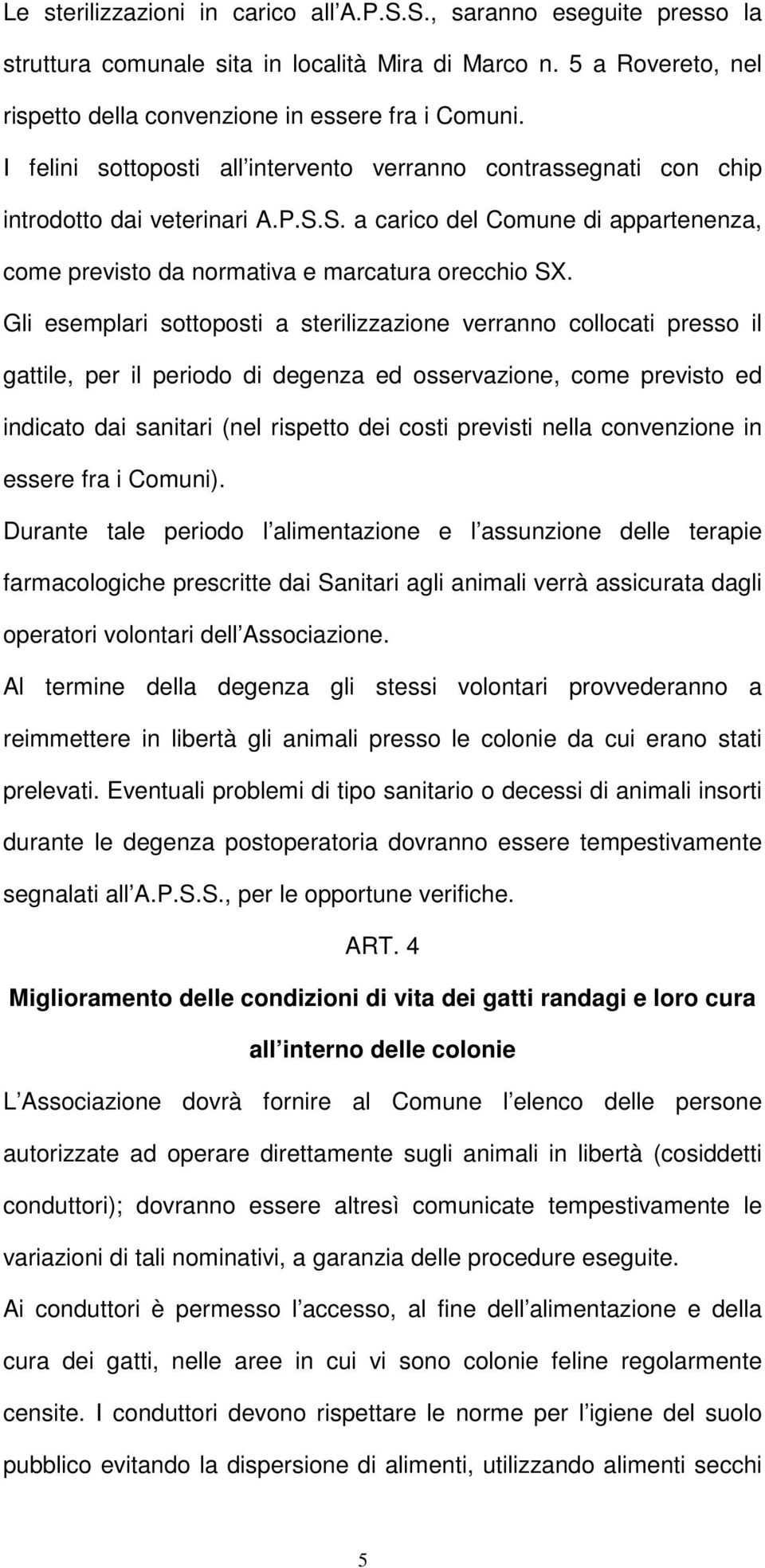 Gli esemplari sottoposti a sterilizzazione verranno collocati presso il gattile, per il periodo di degenza ed osservazione, come previsto ed indicato dai sanitari (nel rispetto dei costi previsti