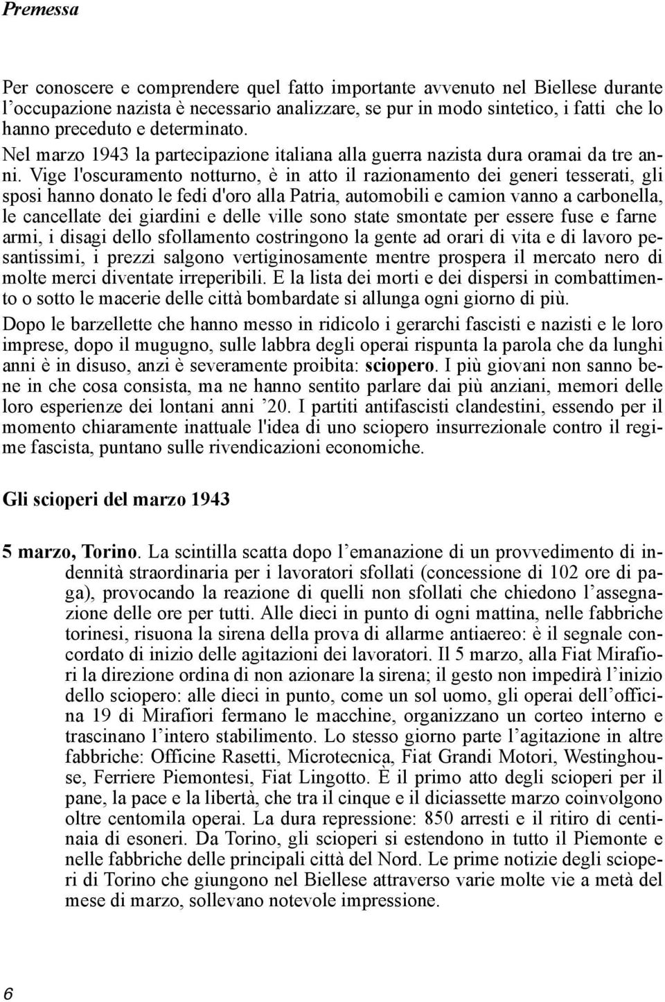 Vige l'oscuramento notturno, è in atto il razionamento dei generi tesserati, gli sposi hanno donato le fedi d'oro alla Patria, automobili e camion vanno a carbonella, le cancellate dei giardini e