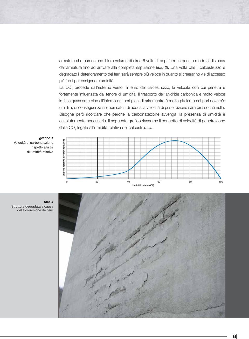 La CO 2 procede dall esterno verso l interno, la velocità con cui penetra è fortemente influenzata dal tenore di umidità.