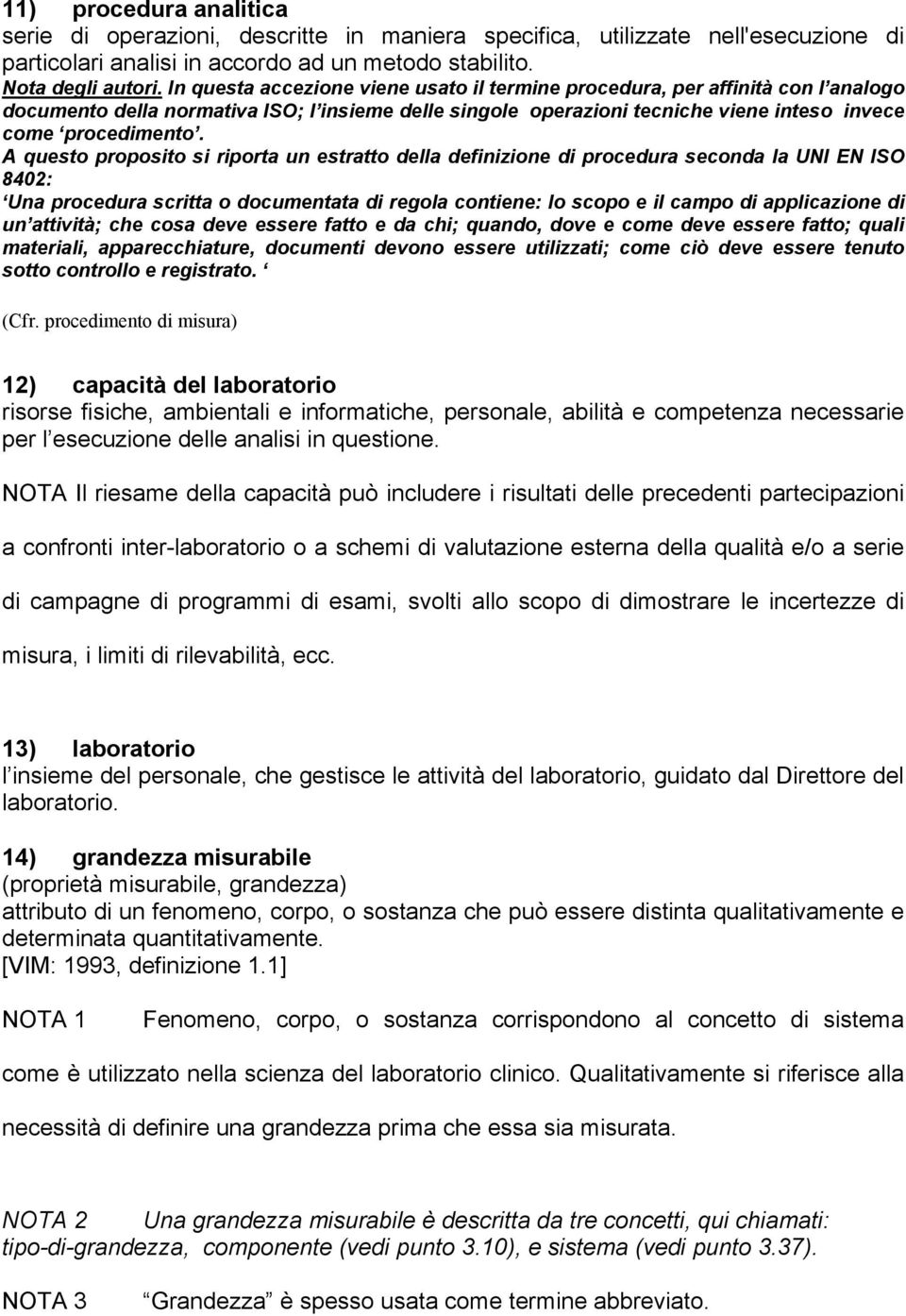 A questo proposito si riporta un estratto della definizione di procedura seconda la UNI EN ISO 8402: Una procedura scritta o documentata di regola contiene: lo scopo e il campo di applicazione di un