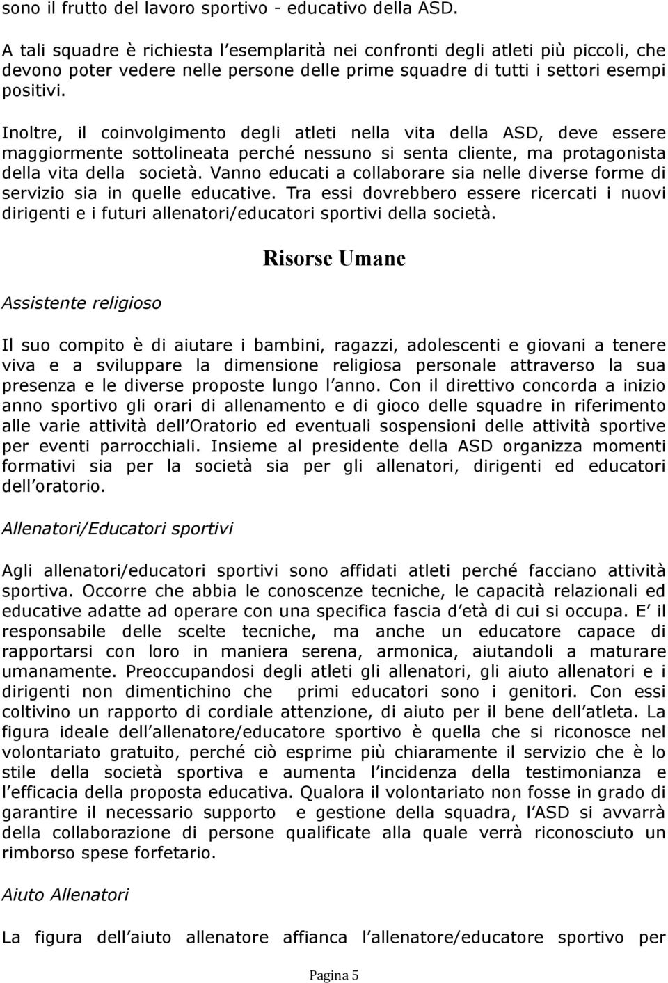 Inoltre, il coinvolgimento degli atleti nella vita della ASD, deve essere maggiormente sottolineata perché nessuno si senta cliente, ma protagonista della vita della società.