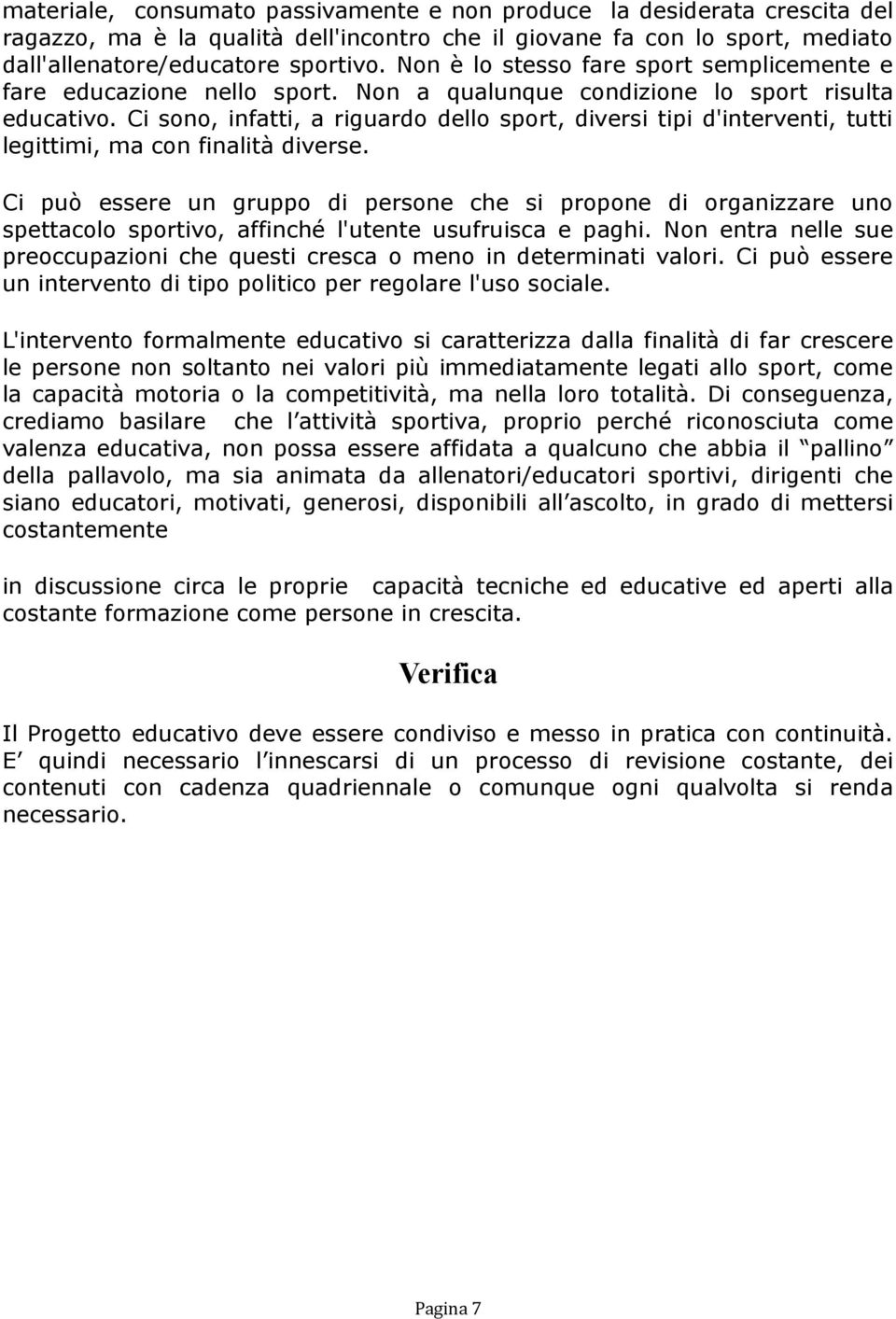 Ci sono, infatti, a riguardo dello sport, diversi tipi d'interventi, tutti legittimi, ma con finalità diverse.