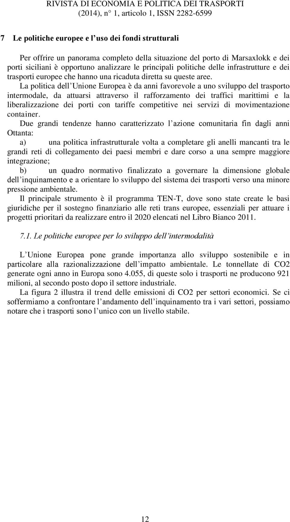 La politica dell Unione Europea è da anni favorevole a uno sviluppo del trasporto intermodale, da attuarsi attraverso il rafforzamento dei traffici marittimi e la liberalizzazione dei porti con