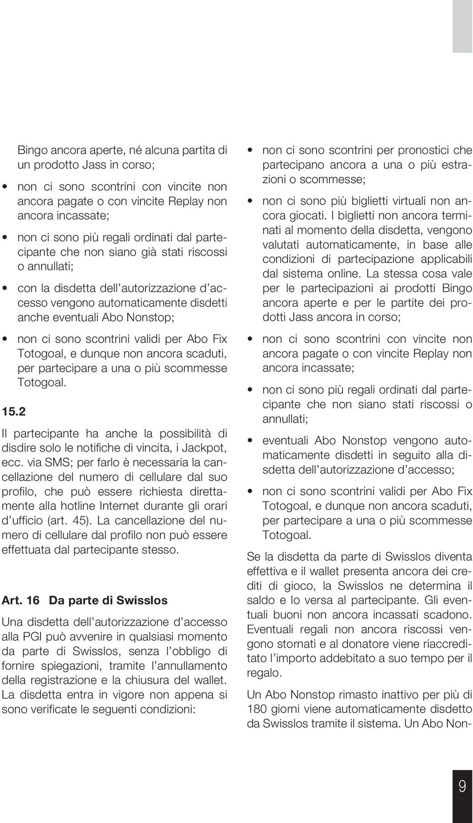 Abo Fix Totogoal, e dunque non ancora scaduti, per partecipare a una o più scommesse Totogoal. 15.2 Il partecipante ha anche la possibilità di disdire solo le notifiche di vincita, i Jackpot, ecc.