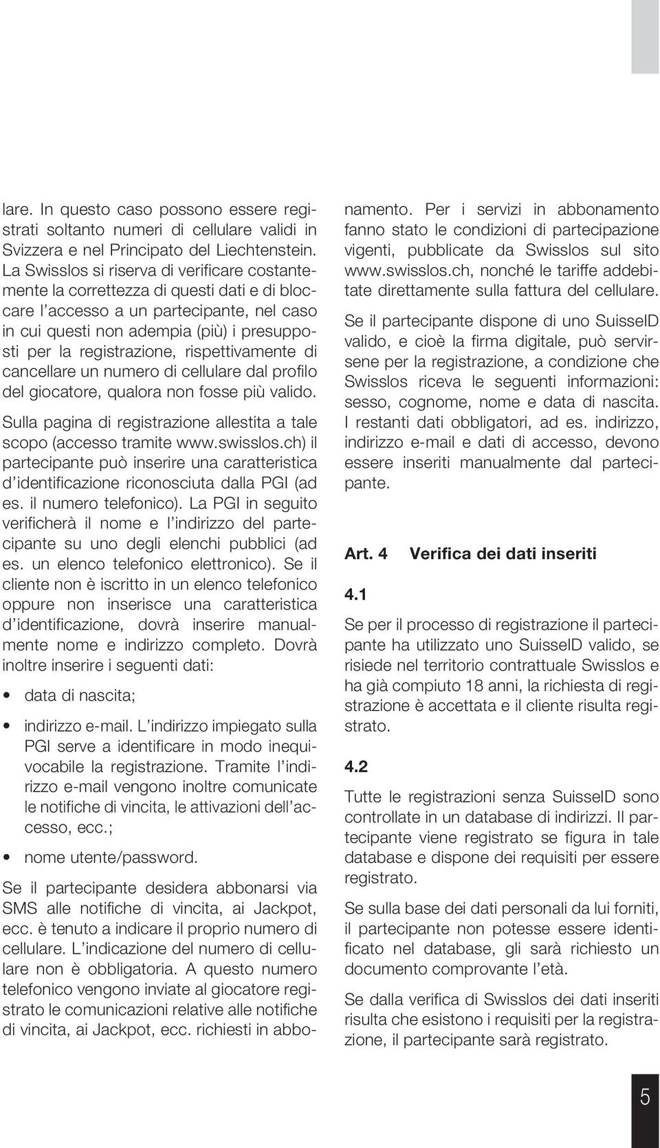 registrazione, rispettivamente di cancellare un numero di cellulare dal profilo del giocatore, qualora non fosse più valido. Sulla pagina di registrazione allestita a tale scopo (accesso tramite www.