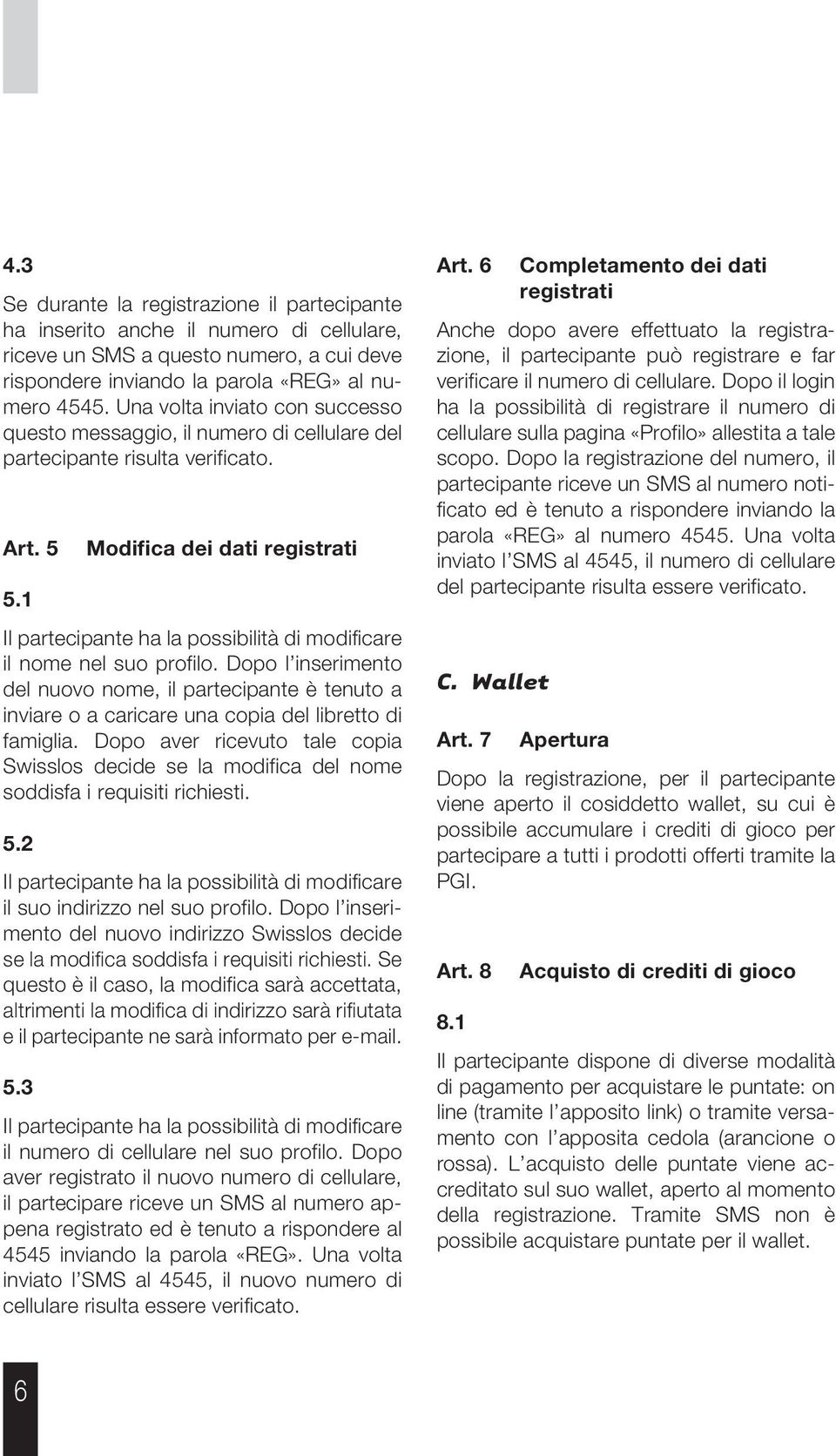 1 Il partecipante ha la possibilità di modificare il nome nel suo profilo. Dopo l inserimento del nuovo nome, il partecipante è tenuto a inviare o a caricare una copia del libretto di famiglia.