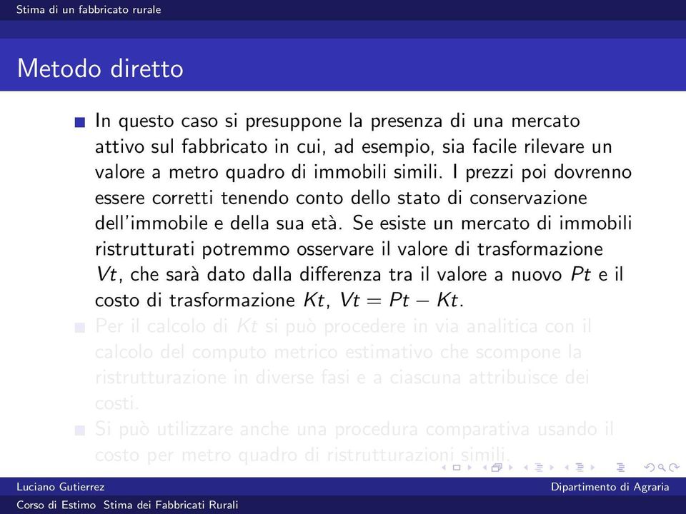 Se esiste un mercato di immobili ristrutturati potremmo osservare il valore di trasformazione Vt, che sarà dato dalla differenza tra il valore a nuovo Pt e il costo di trasformazione Kt, Vt = Pt