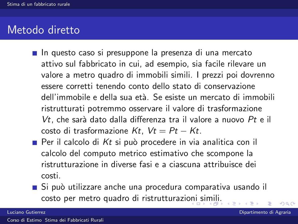 Se esiste un mercato di immobili ristrutturati potremmo osservare il valore di trasformazione Vt, che sarà dato dalla differenza tra il valore a nuovo Pt e il costo di trasformazione Kt, Vt = Pt