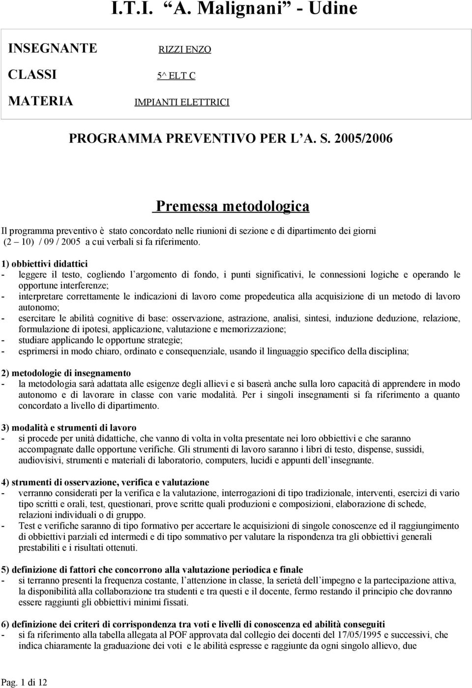 indicazioni di lavoro come propedeutica alla acquisizione di un metodo di lavoro autonomo; - esercitare le abilità cognitive di base: osservazione, astrazione, analisi, sintesi, induzione deduzione,