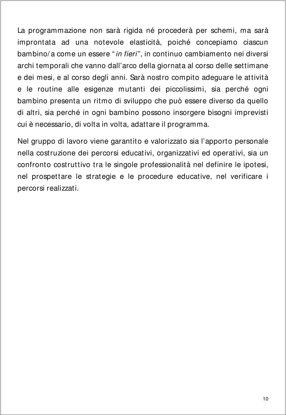 Sarà nostro compito adeguare le attività e le routine alle esigenze mutanti dei piccolissimi, sia perché ogni bambino presenta un ritmo di sviluppo che può essere diverso da quello di altri, sia