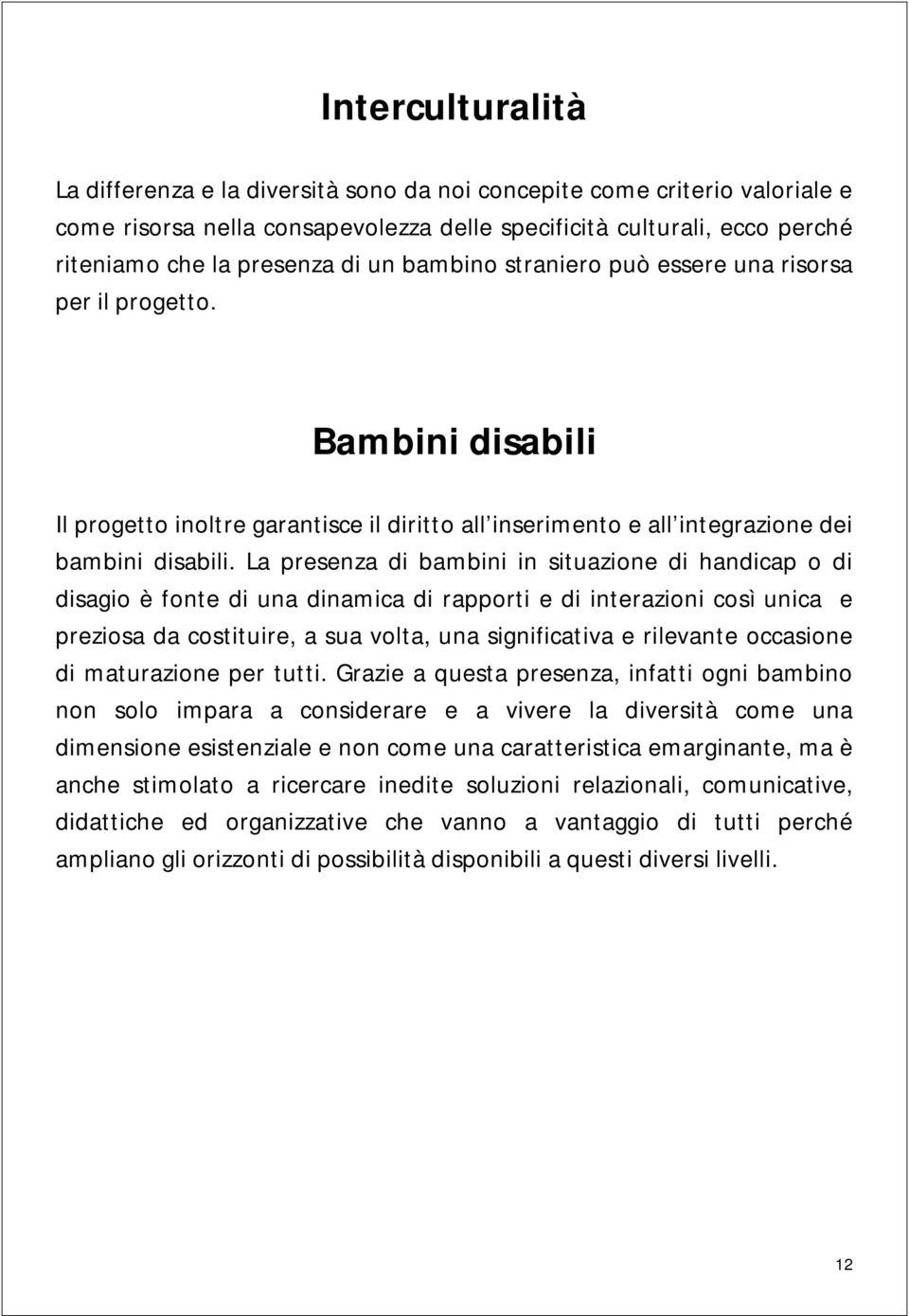 La presenza di bambini in situazione di handicap o di disagio è fonte di una dinamica di rapporti e di interazioni così unica e preziosa da costituire, a sua volta, una significativa e rilevante