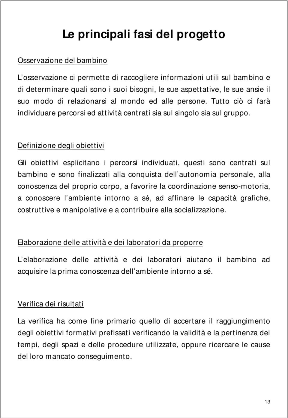 Definizione degli obiettivi Gli obiettivi esplicitano i percorsi individuati, questi sono centrati sul bambino e sono finalizzati alla conquista dell autonomia personale, alla conoscenza del proprio