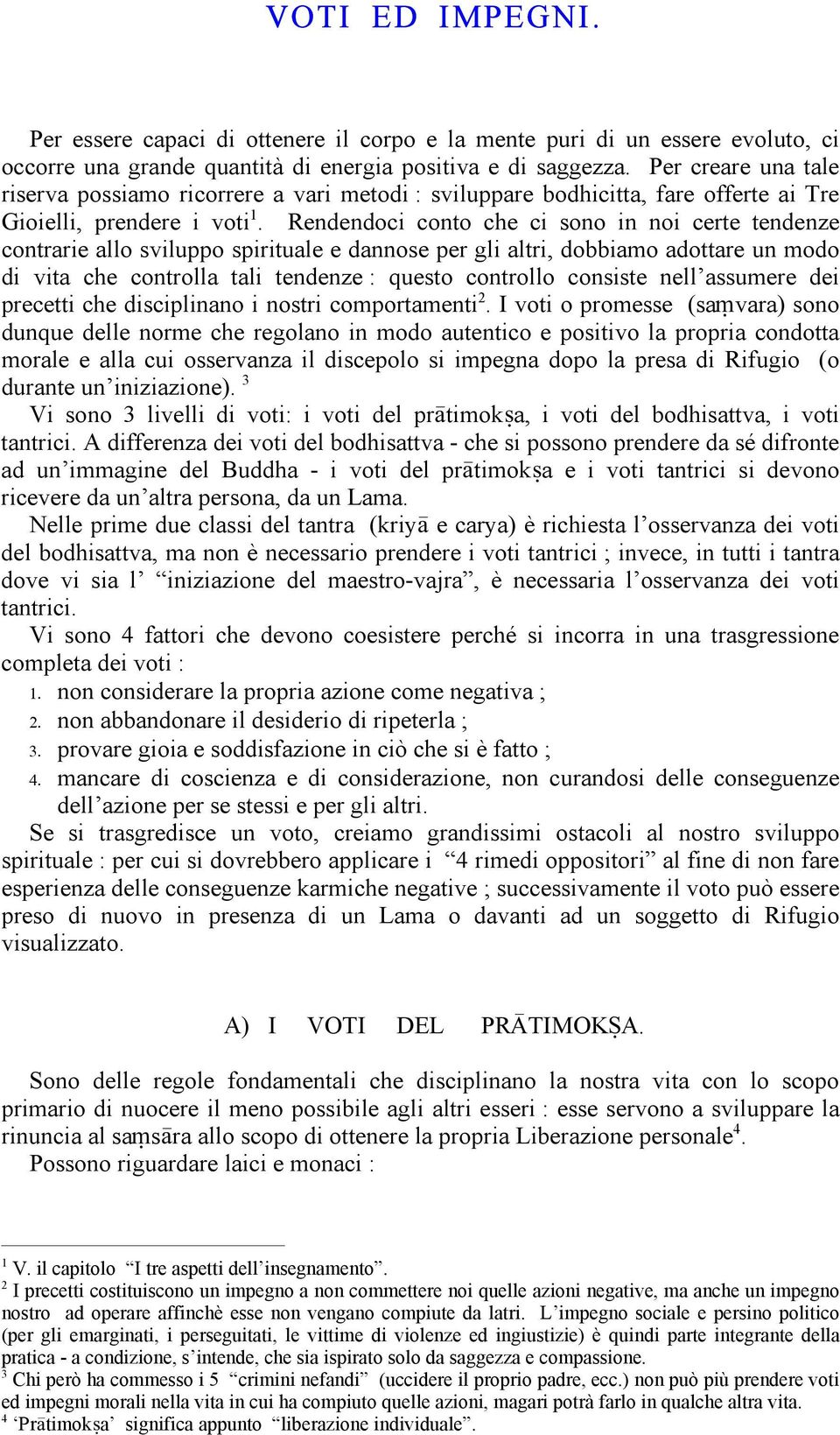 Rendendoci conto che ci sono in noi certe tendenze contrarie allo sviluppo spirituale e dannose per gli altri, dobbiamo adottare un modo di vita che controlla tali tendenze : questo controllo