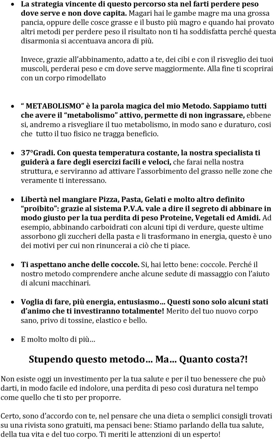 disarmonia si accentuava ancora di più. Invece, grazie all abbinamento, adatto a te, dei cibi e con il risveglio dei tuoi muscoli, perderai peso e cm dove serve maggiormente.