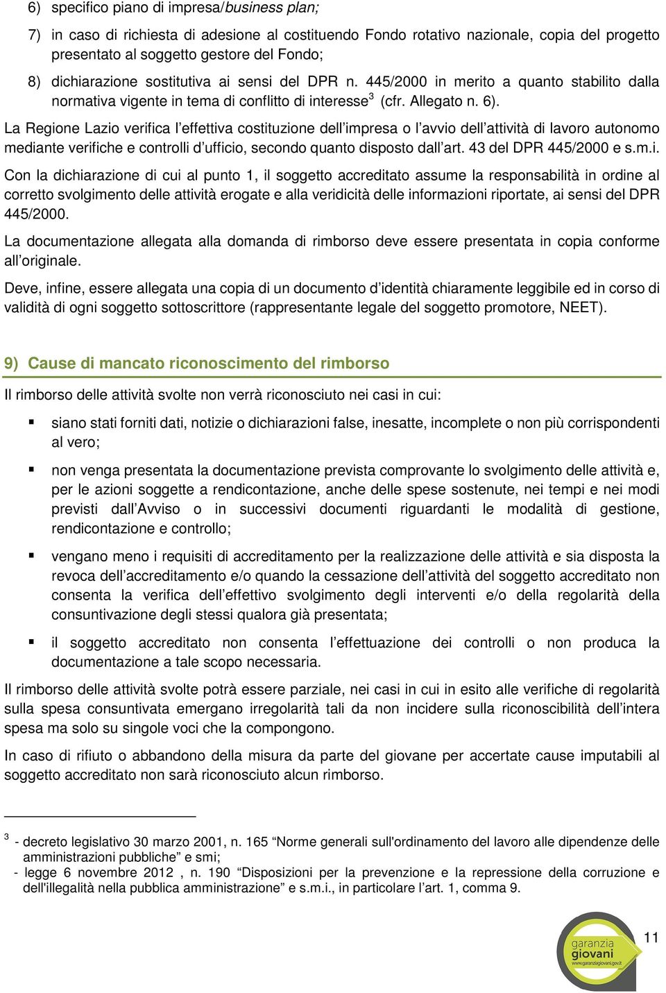 La Regione Lazio verifica l effettiva costituzione dell impresa o l avvio dell attività di lavoro autonomo mediante verifiche e controlli d ufficio, secondo quanto disposto dall art.
