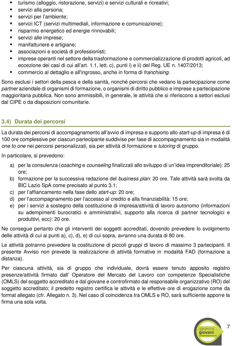 di prodotti agricoli, ad eccezione dei casi di cui all art. 1.1, lett. c), punti i) e ii) del Reg. UE n. 1407/2013; commercio al dettaglio e all'ingrosso, anche in forma di franchising.